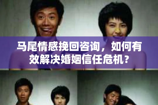 马尾情感挽回咨询，如何有效解决婚姻信任危机？