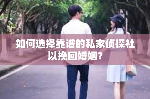 如何选择靠谱的私家侦探社以挽回婚姻？