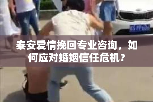泰安爱情挽回专业咨询，如何应对婚姻信任危机？