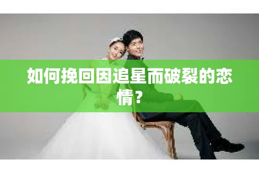 如何挽回因追星而破裂的恋情？