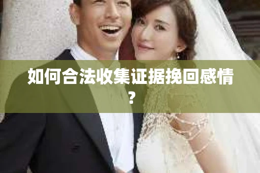 如何合法收集证据挽回感情？