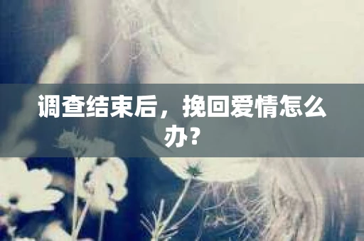 调查结束后，挽回爱情怎么办？