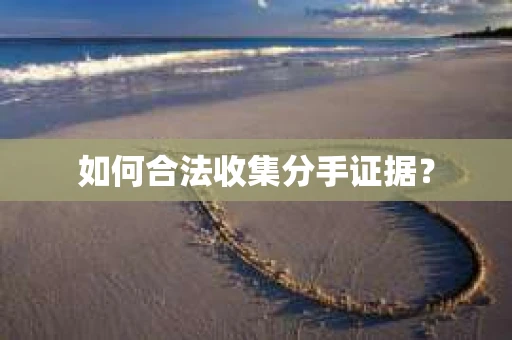 如何合法收集分手证据？