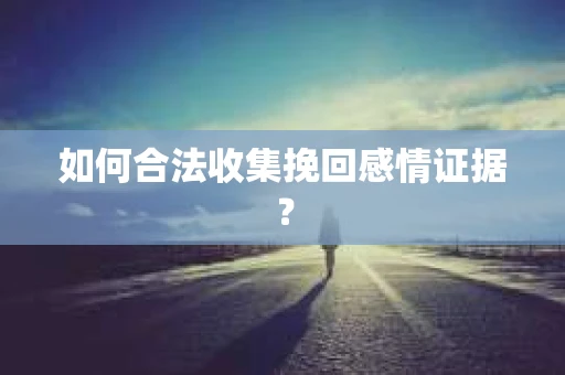 如何合法收集挽回感情证据？