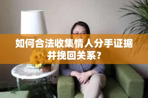 如何合法收集情人分手证据并挽回关系？