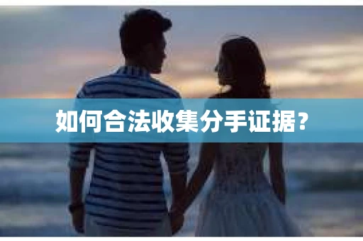 如何合法收集分手证据？