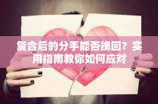 复合后的分手能否挽回？实用指南教你如何应对